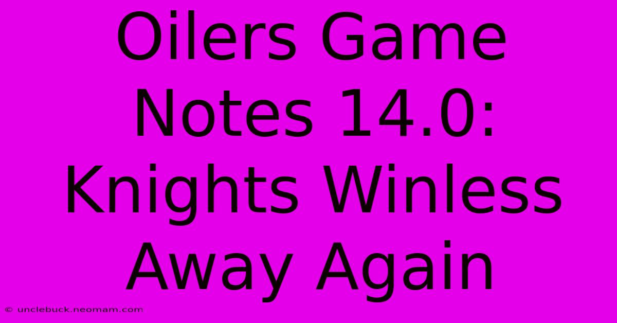 Oilers Game Notes 14.0: Knights Winless Away Again