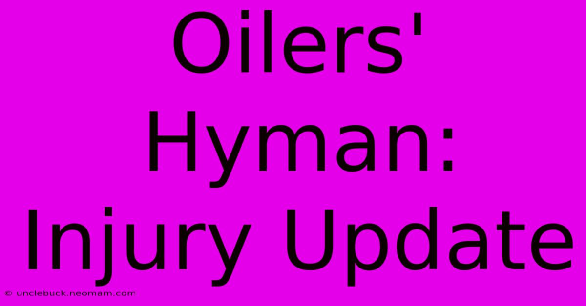 Oilers' Hyman: Injury Update