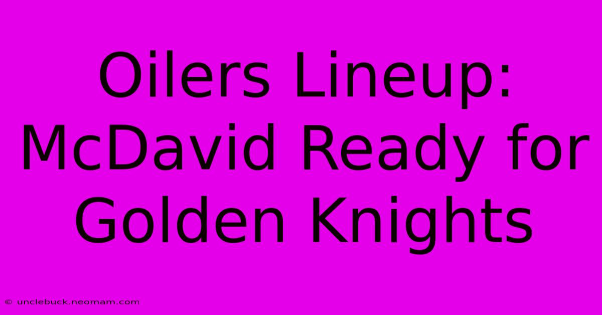 Oilers Lineup: McDavid Ready For Golden Knights