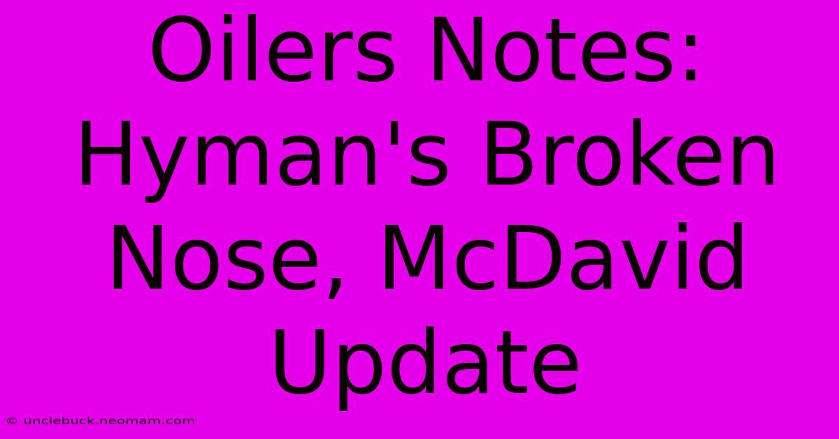 Oilers Notes: Hyman's Broken Nose, McDavid Update