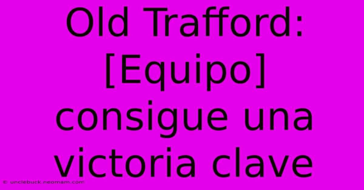 Old Trafford:  [Equipo]  Consigue Una Victoria Clave