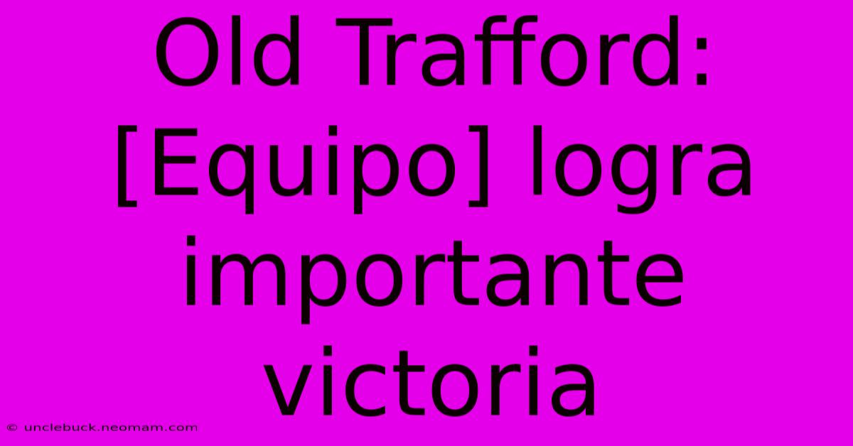 Old Trafford: [Equipo] Logra Importante Victoria