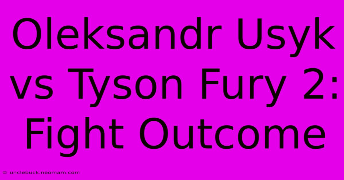 Oleksandr Usyk Vs Tyson Fury 2: Fight Outcome