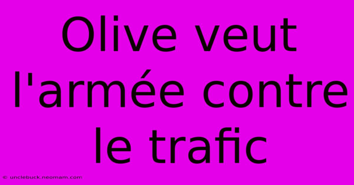 Olive Veut L'armée Contre Le Trafic