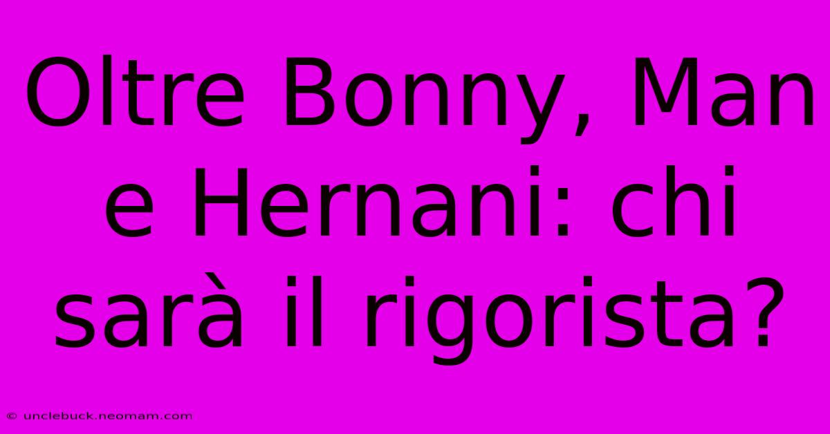 Oltre Bonny, Man E Hernani: Chi Sarà Il Rigorista?