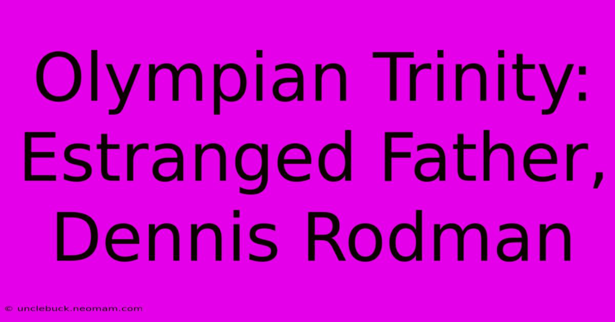 Olympian Trinity:  Estranged Father, Dennis Rodman