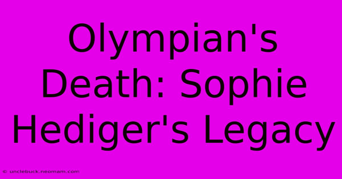 Olympian's Death: Sophie Hediger's Legacy