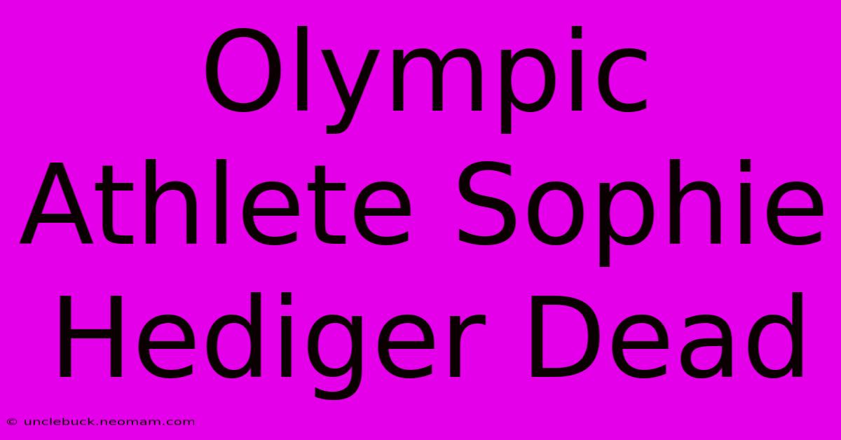 Olympic Athlete Sophie Hediger Dead