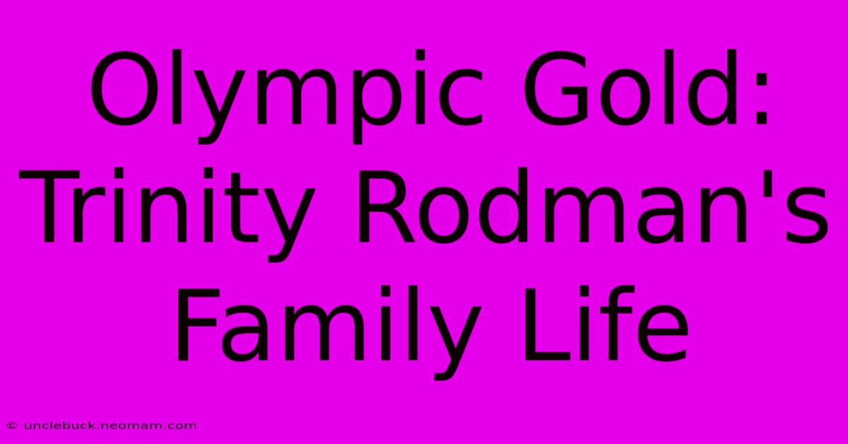 Olympic Gold: Trinity Rodman's Family Life