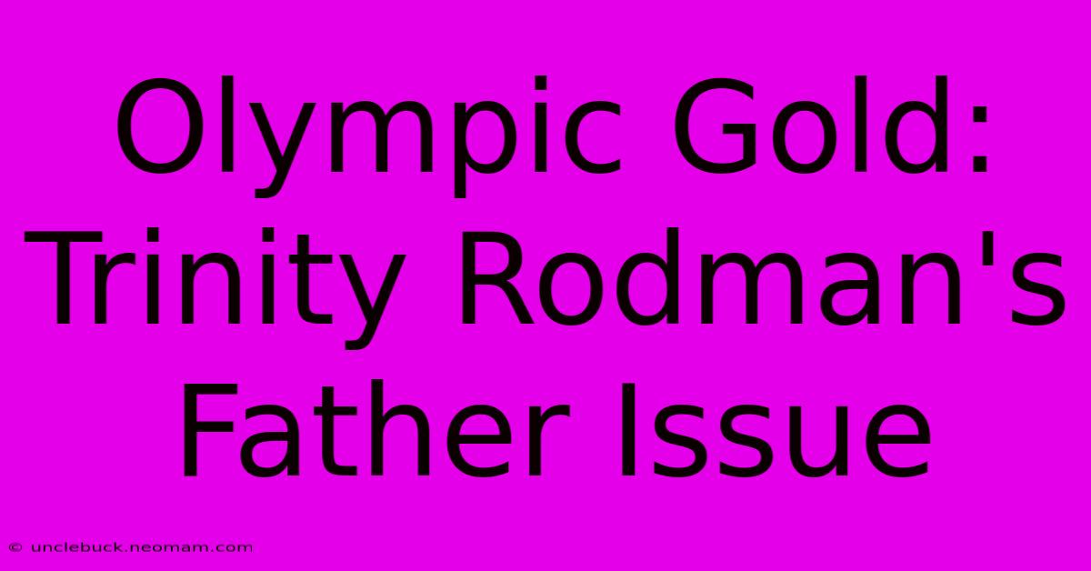 Olympic Gold: Trinity Rodman's Father Issue