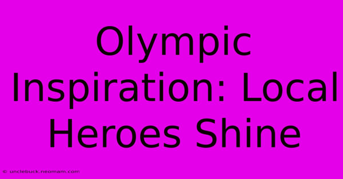 Olympic Inspiration: Local Heroes Shine