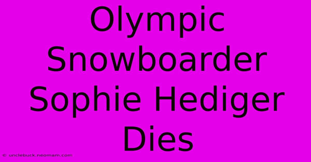 Olympic Snowboarder Sophie Hediger Dies