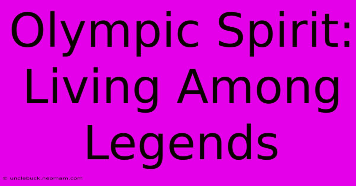 Olympic Spirit:  Living Among Legends