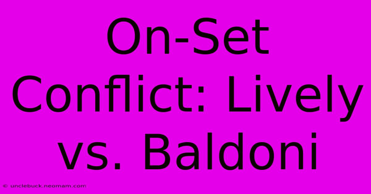 On-Set Conflict: Lively Vs. Baldoni