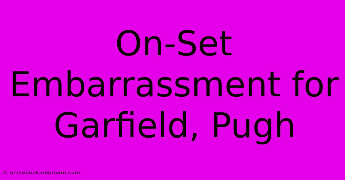 On-Set Embarrassment For Garfield, Pugh