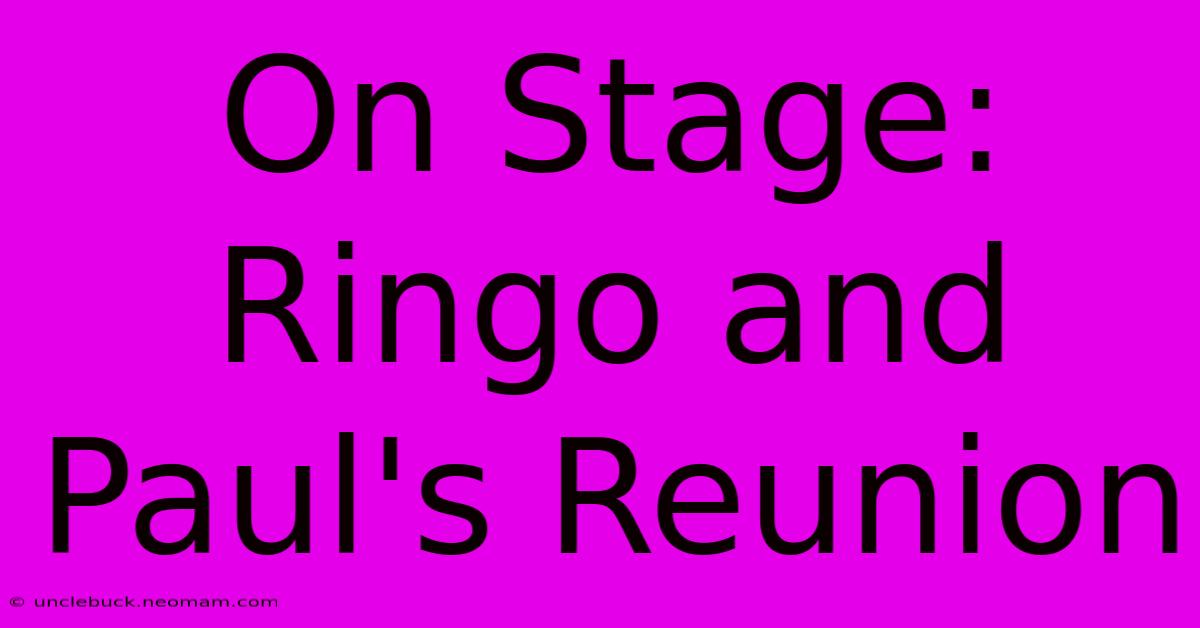 On Stage: Ringo And Paul's Reunion