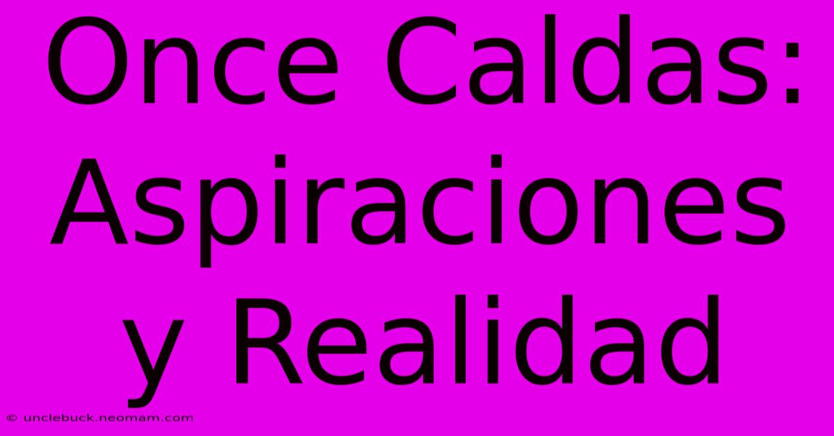 Once Caldas: Aspiraciones Y Realidad