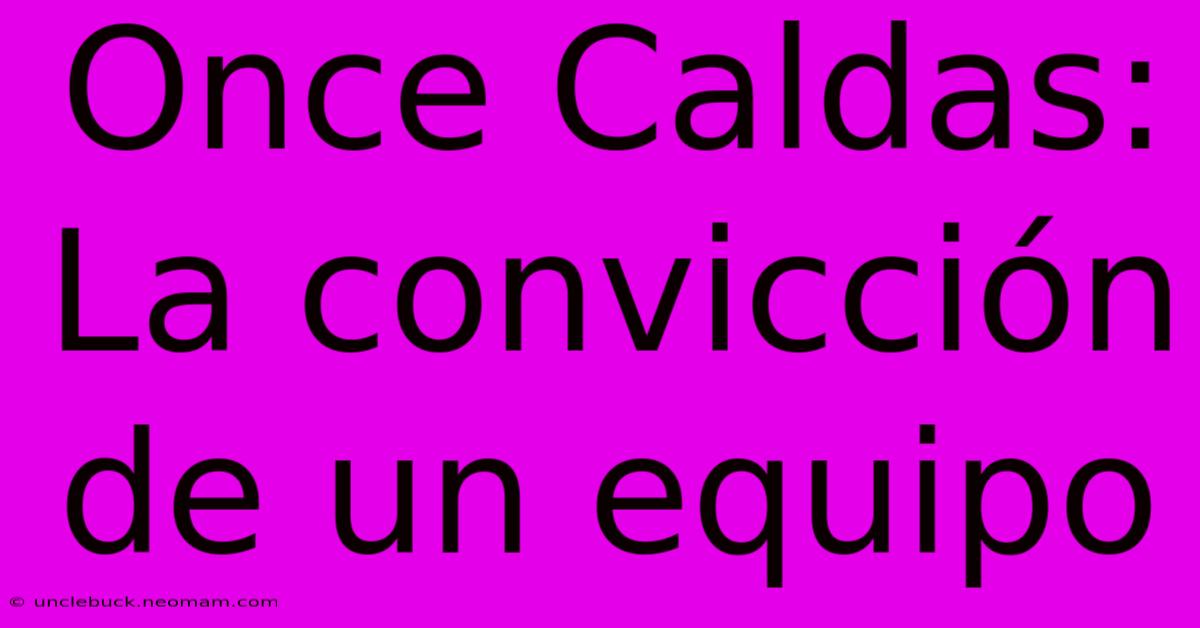 Once Caldas: La Convicción De Un Equipo