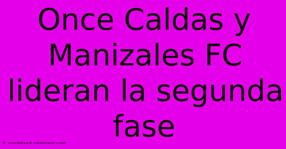 Once Caldas Y Manizales FC Lideran La Segunda Fase