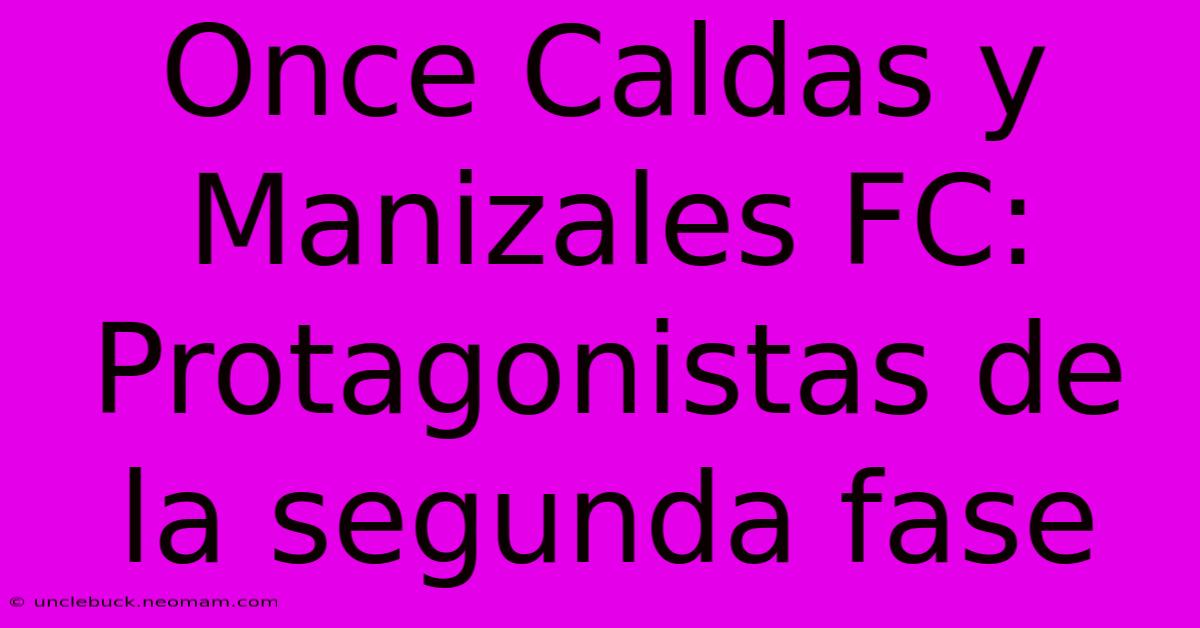 Once Caldas Y Manizales FC: Protagonistas De La Segunda Fase 