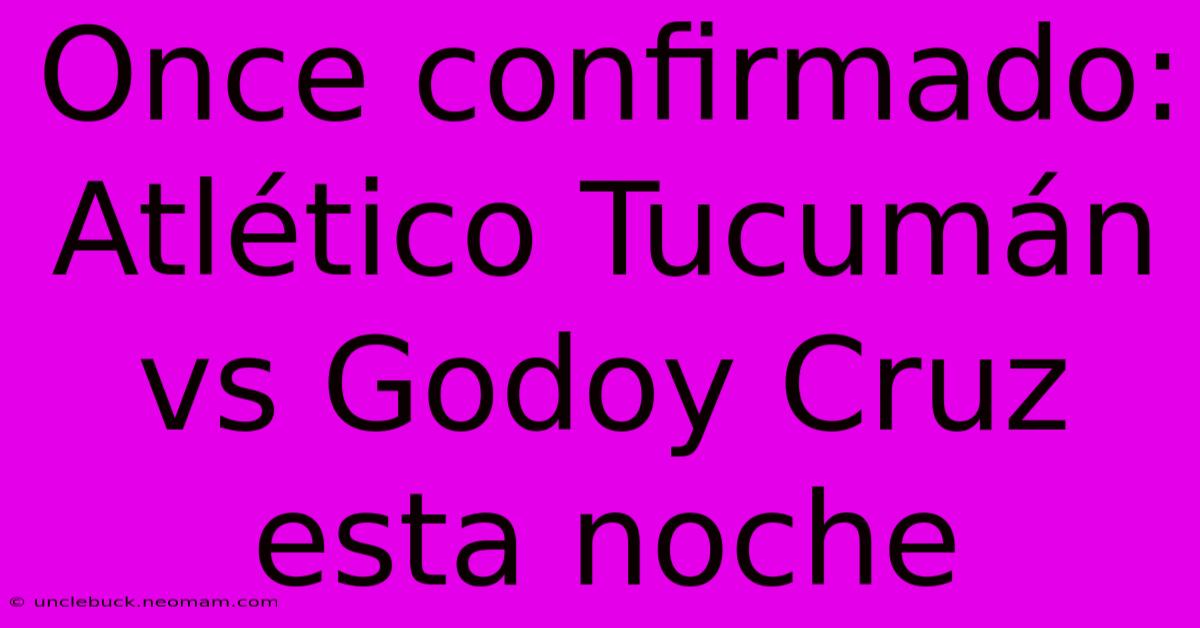 Once Confirmado: Atlético Tucumán Vs Godoy Cruz Esta Noche 