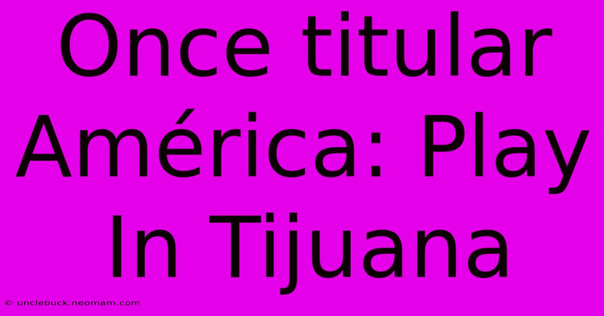 Once Titular América: Play In Tijuana