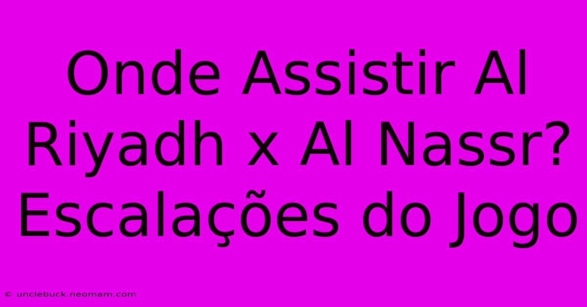 Onde Assistir Al Riyadh X Al Nassr? Escalações Do Jogo