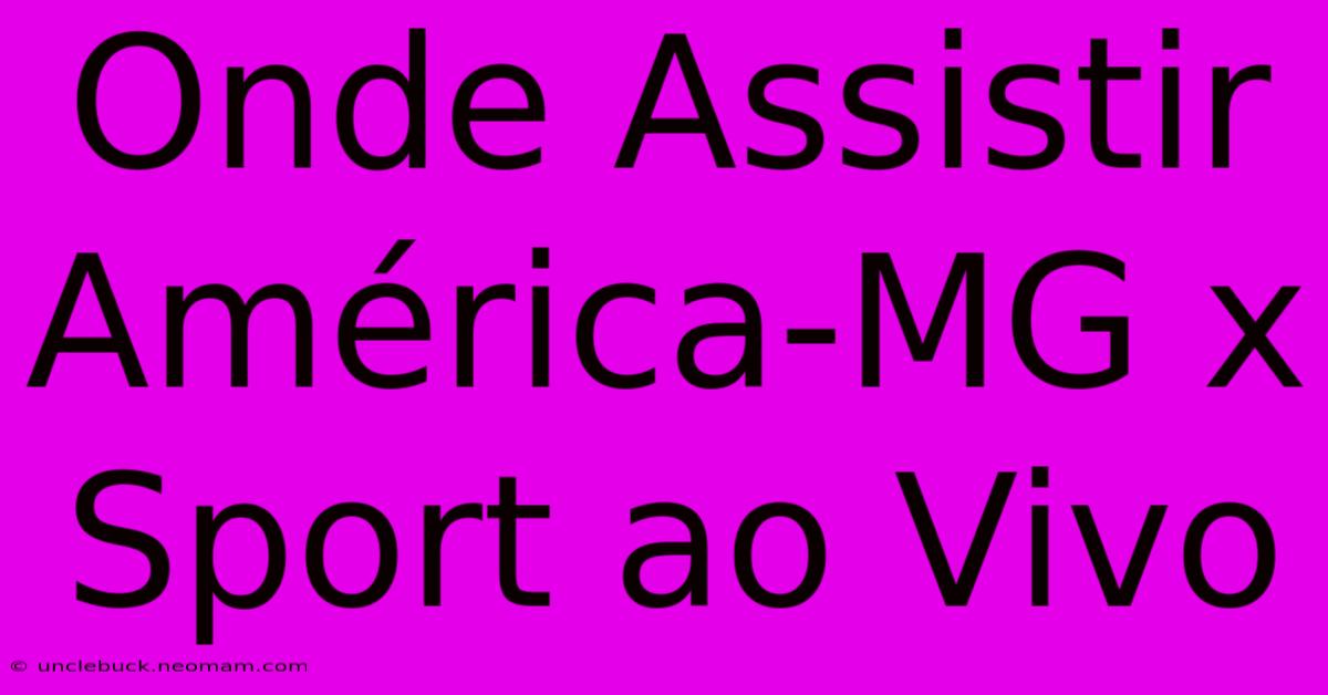 Onde Assistir América-MG X Sport Ao Vivo 