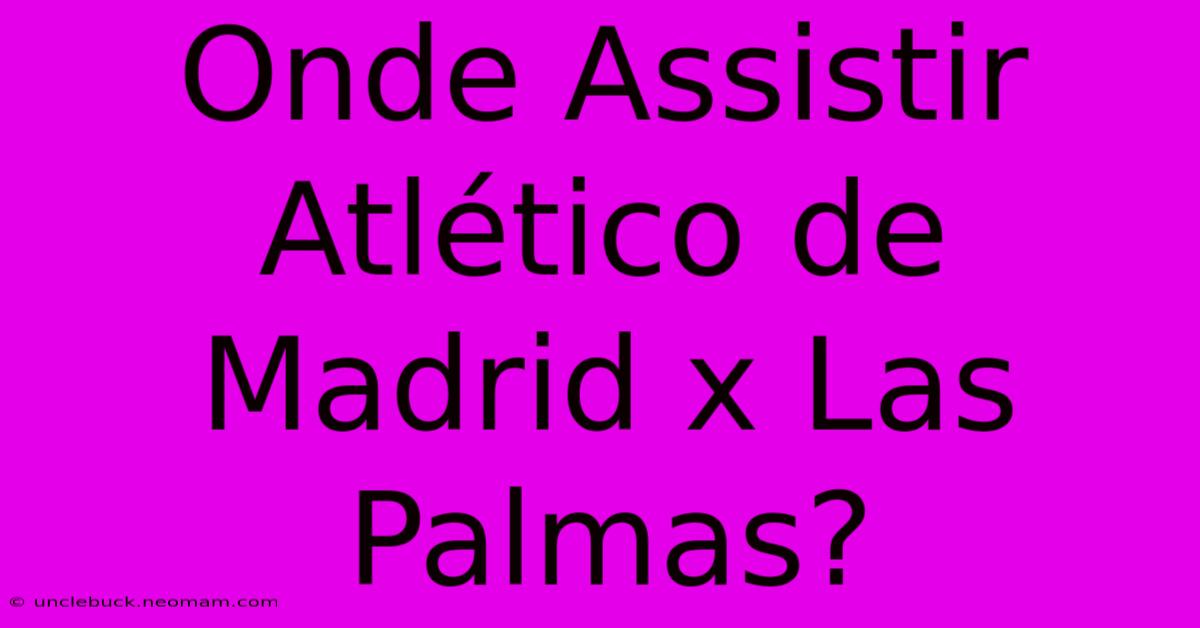 Onde Assistir Atlético De Madrid X Las Palmas?