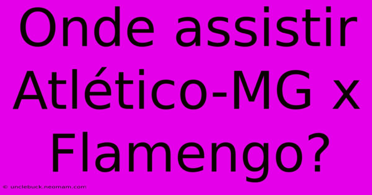 Onde Assistir Atlético-MG X Flamengo?