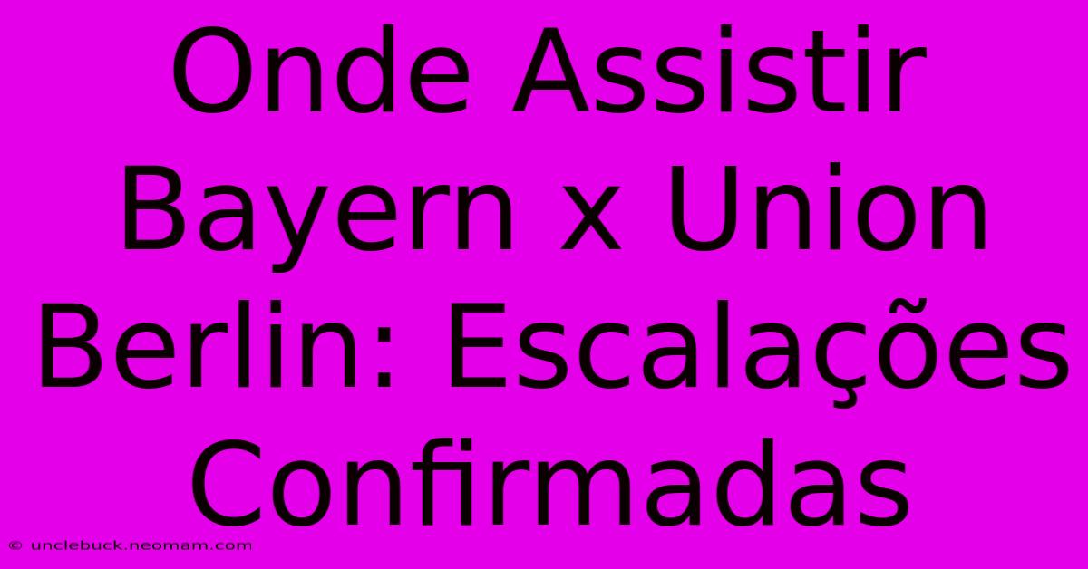 Onde Assistir Bayern X Union Berlin: Escalações Confirmadas