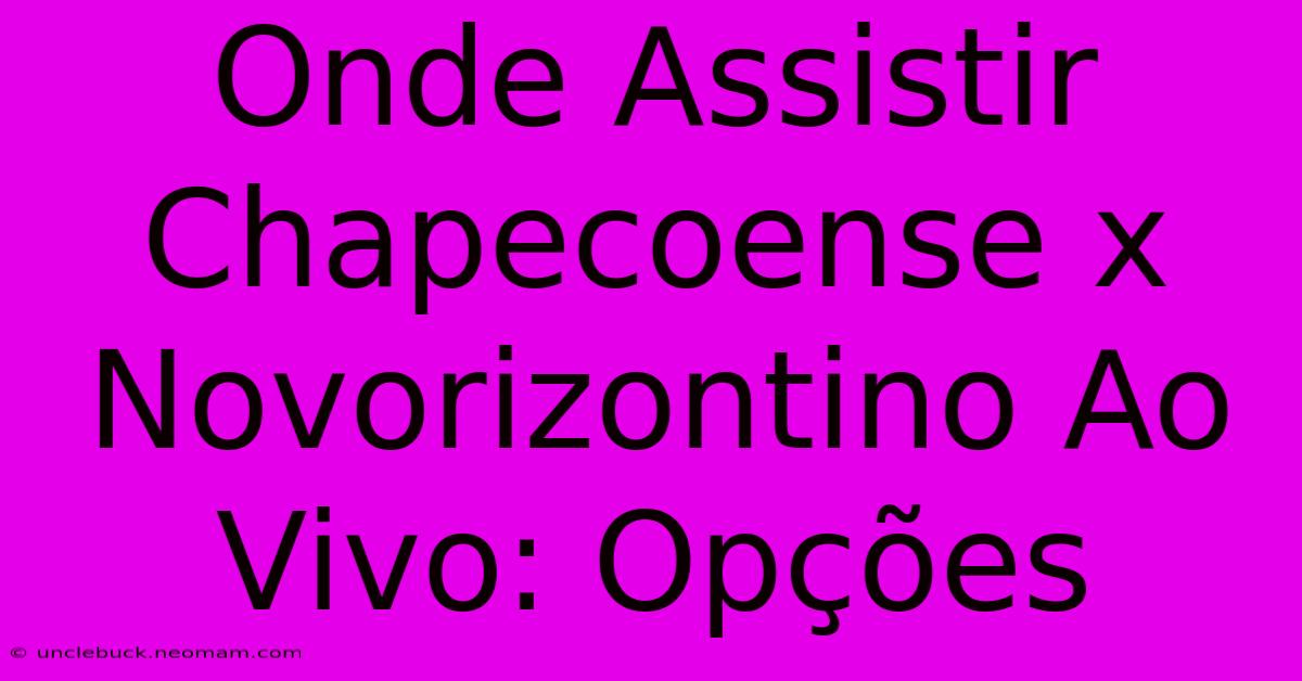 Onde Assistir Chapecoense X Novorizontino Ao Vivo: Opções