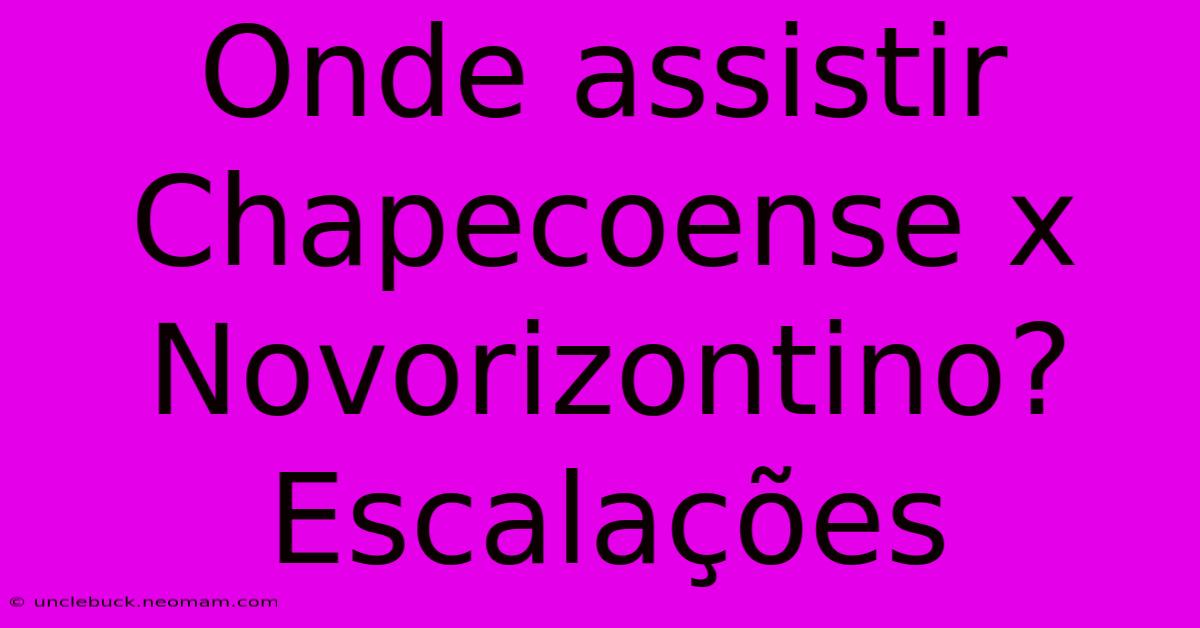 Onde Assistir Chapecoense X Novorizontino? Escalações