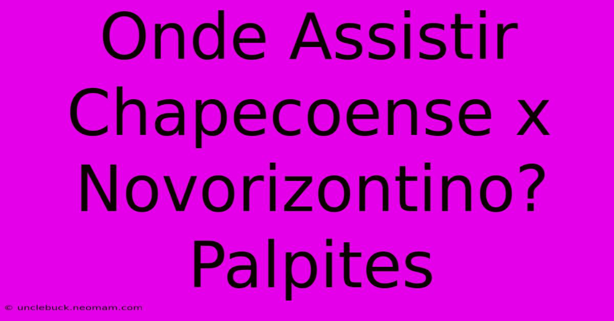 Onde Assistir Chapecoense X Novorizontino? Palpites