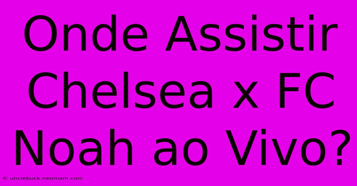 Onde Assistir Chelsea X FC Noah Ao Vivo?