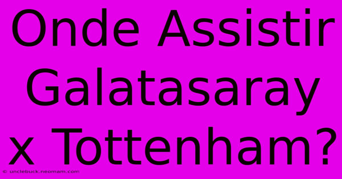 Onde Assistir Galatasaray X Tottenham?