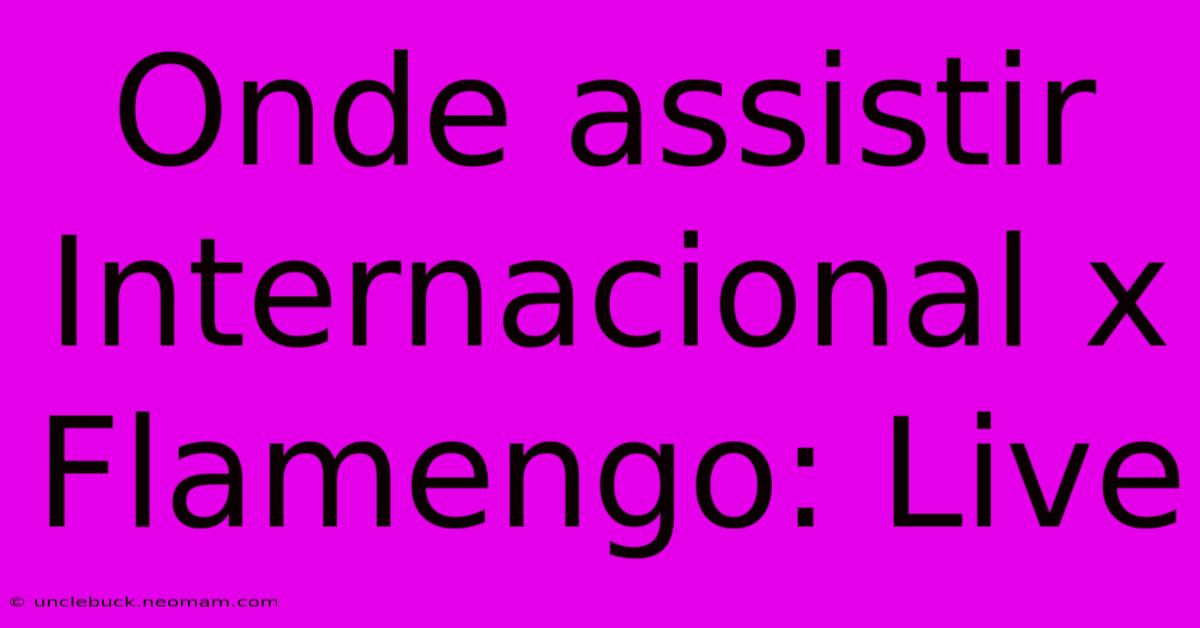 Onde Assistir Internacional X Flamengo: Live 