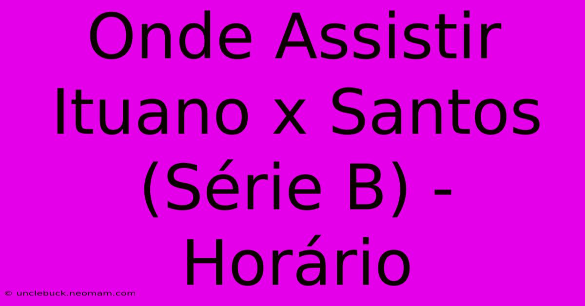 Onde Assistir Ituano X Santos (Série B) - Horário