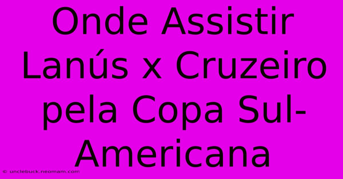 Onde Assistir Lanús X Cruzeiro Pela Copa Sul-Americana