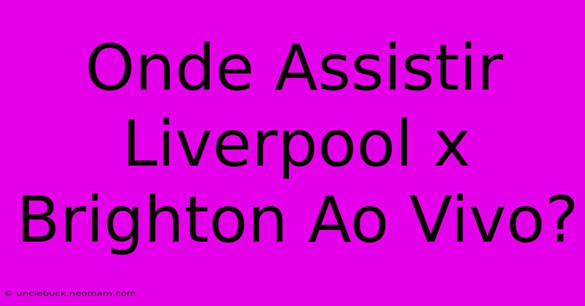 Onde Assistir Liverpool X Brighton Ao Vivo?