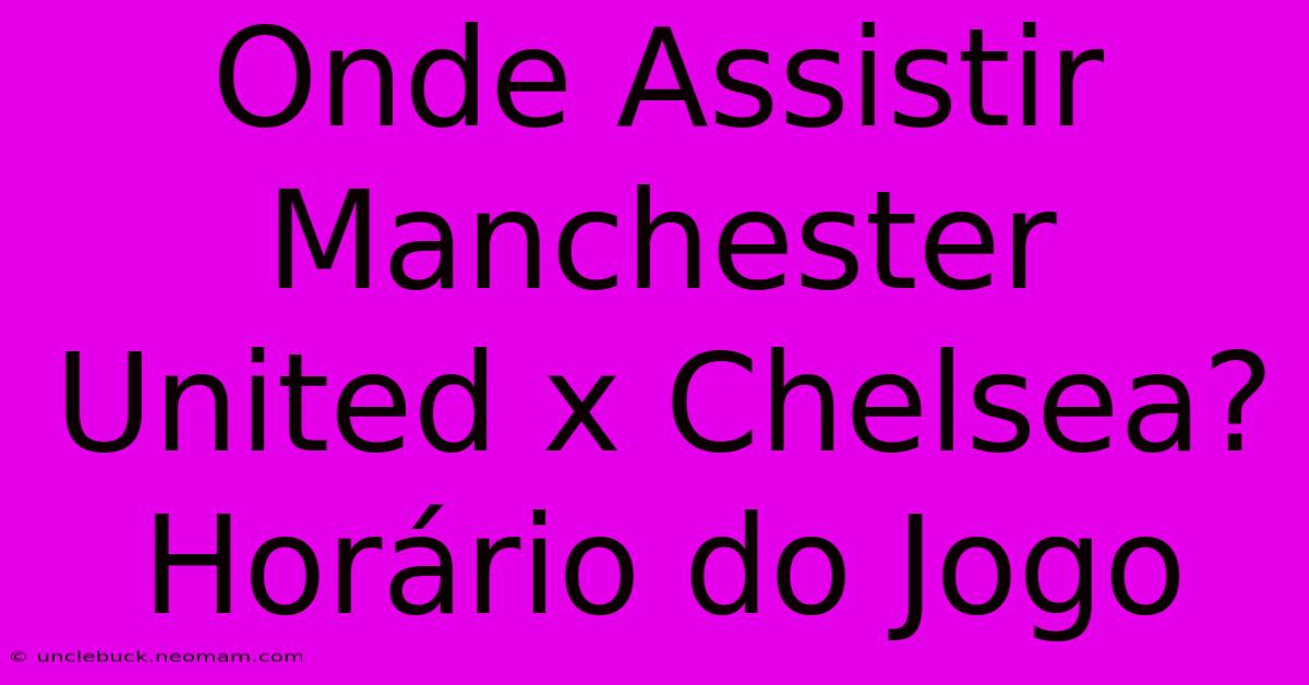 Onde Assistir Manchester United X Chelsea? Horário Do Jogo