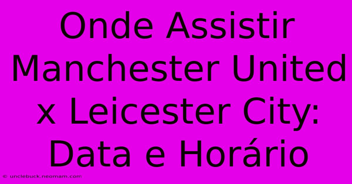 Onde Assistir Manchester United X Leicester City: Data E Horário