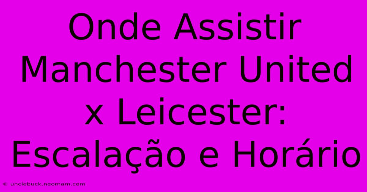 Onde Assistir Manchester United X Leicester: Escalação E Horário