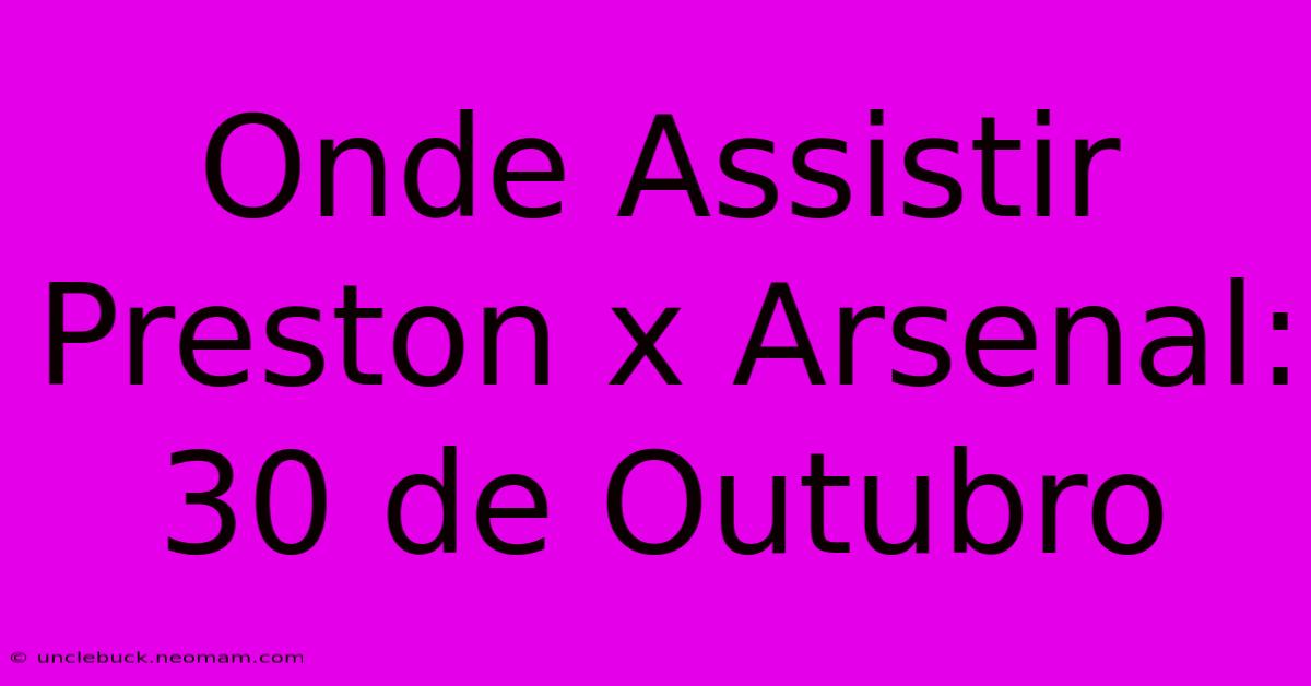 Onde Assistir Preston X Arsenal: 30 De Outubro