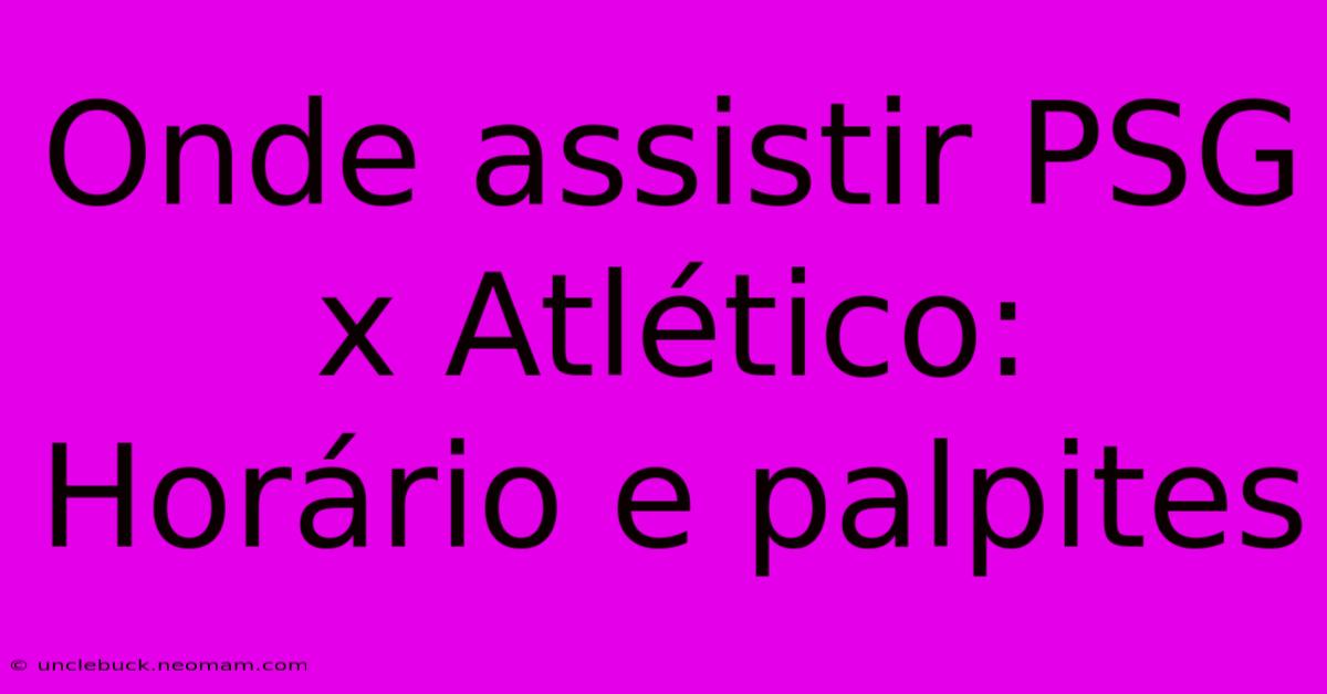 Onde Assistir PSG X Atlético: Horário E Palpites