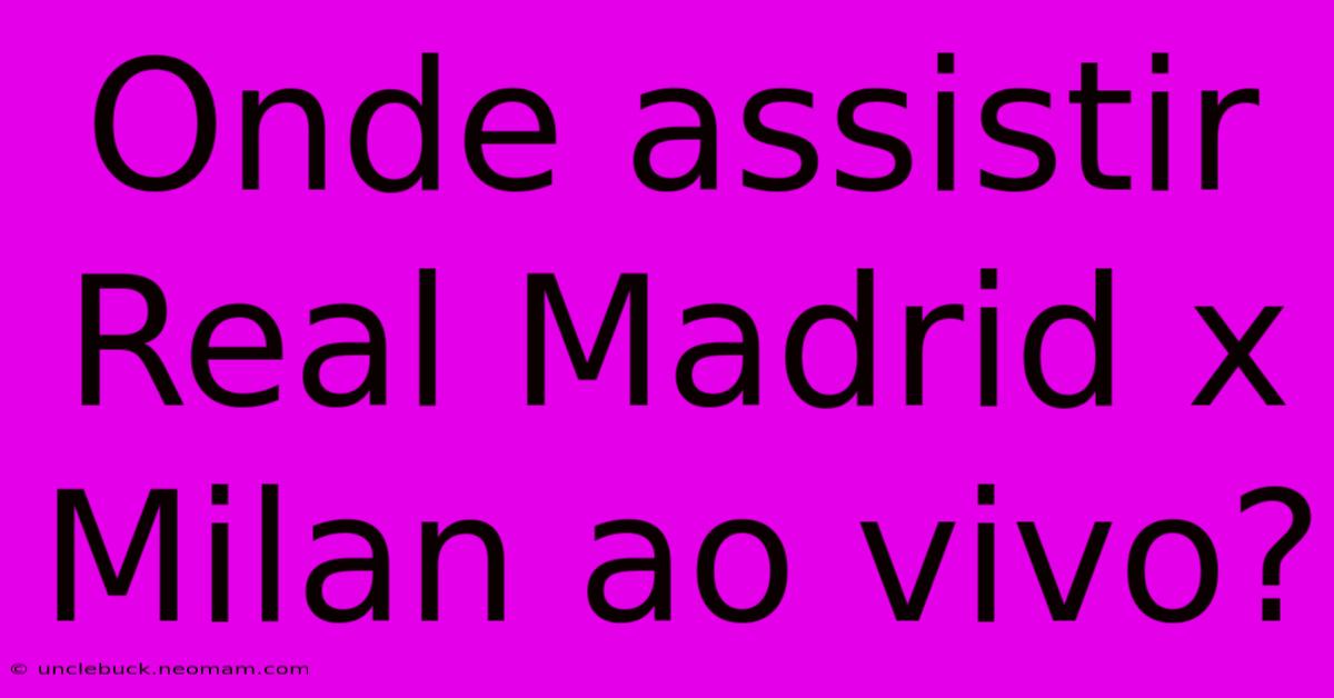 Onde Assistir Real Madrid X Milan Ao Vivo?