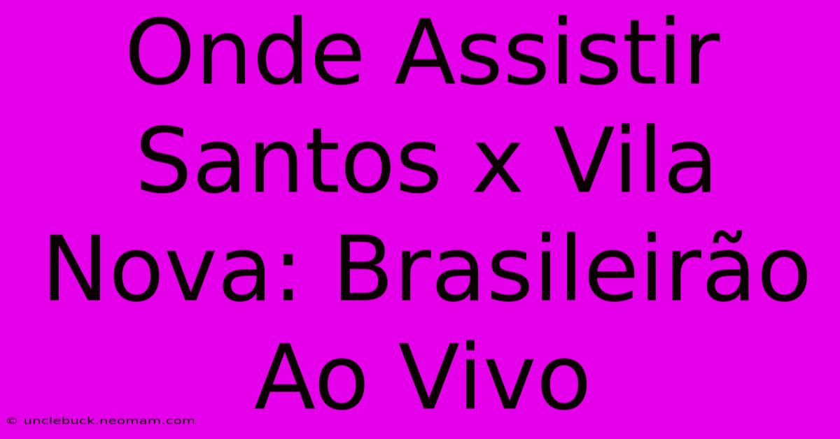 Onde Assistir Santos X Vila Nova: Brasileirão Ao Vivo