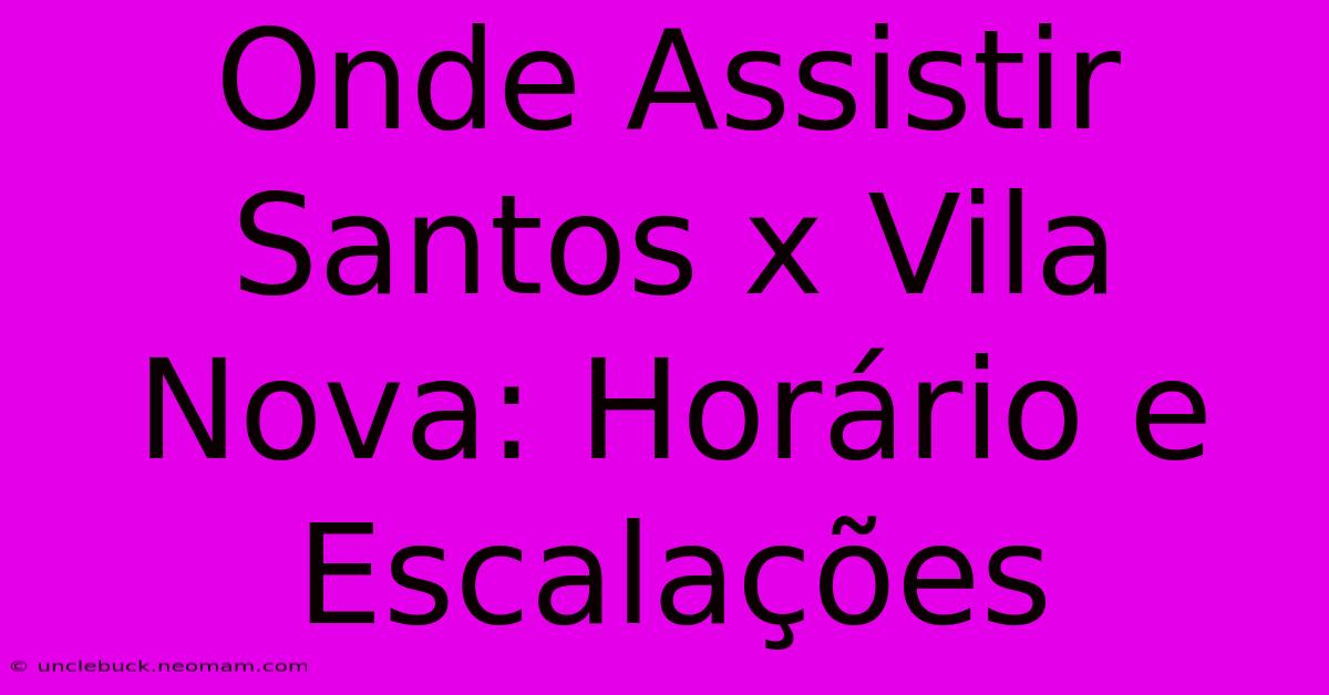 Onde Assistir Santos X Vila Nova: Horário E Escalações