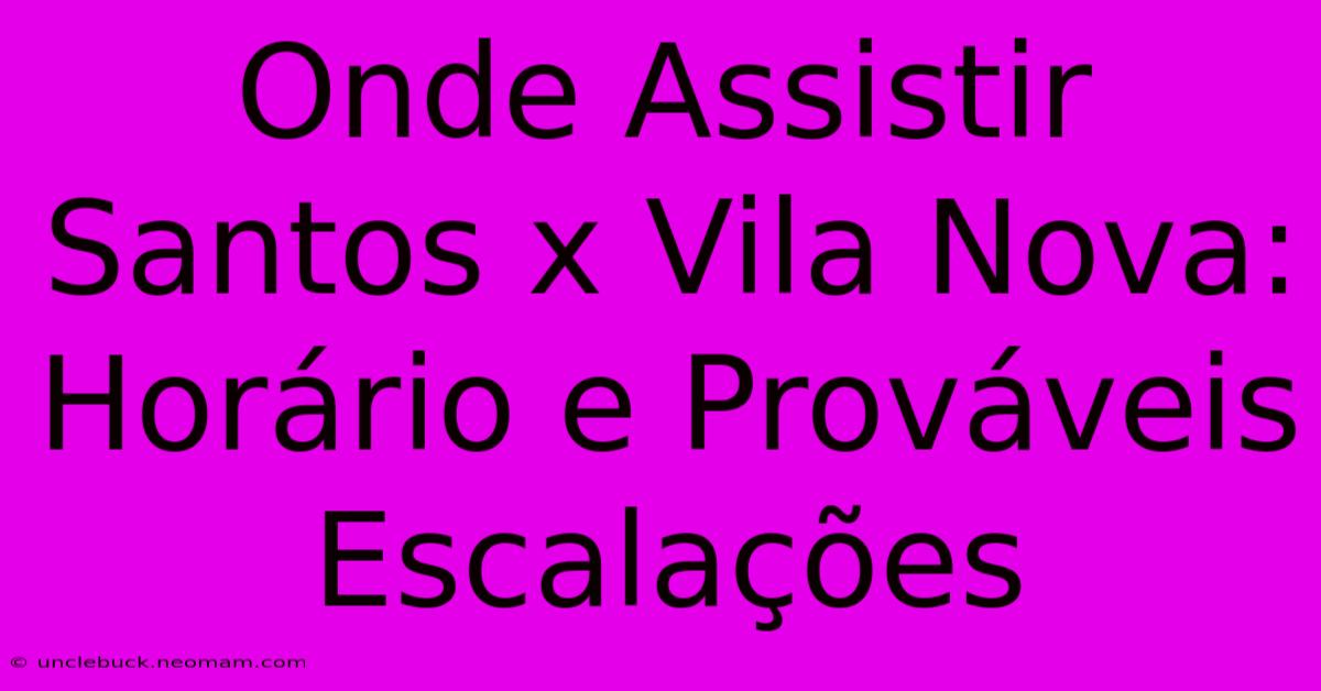 Onde Assistir Santos X Vila Nova: Horário E Prováveis Escalações 