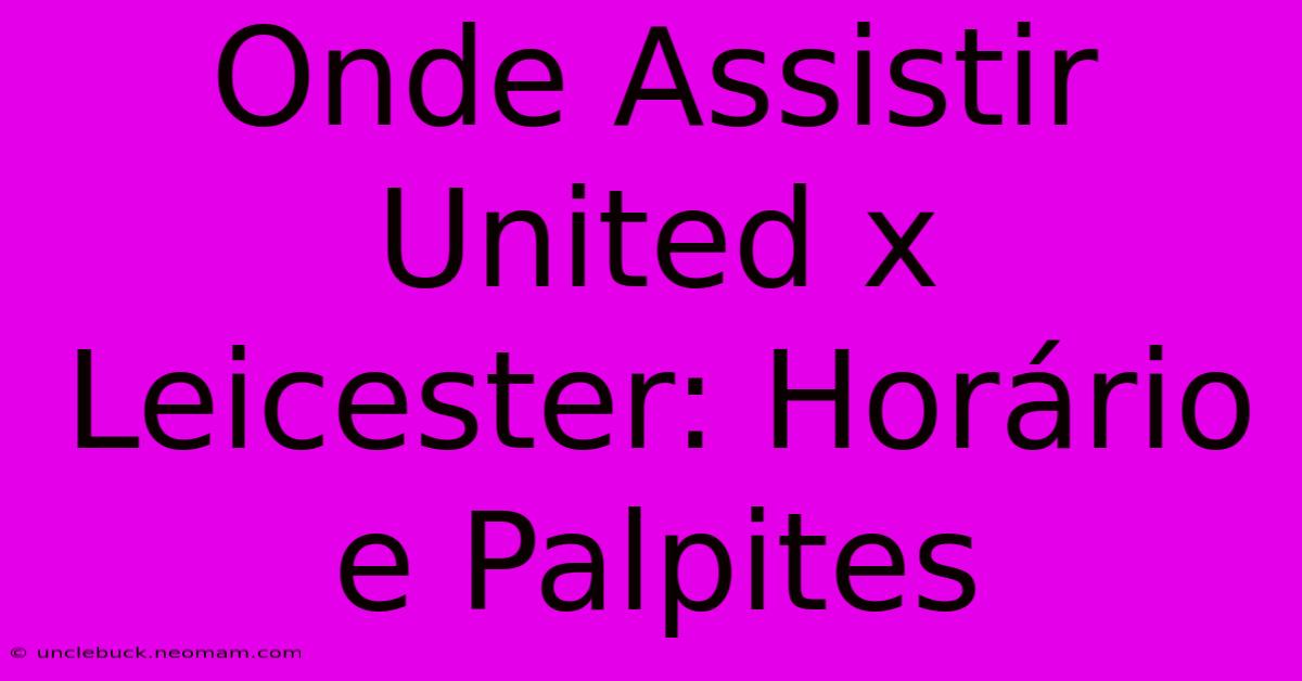 Onde Assistir United X Leicester: Horário E Palpites